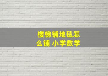 楼梯铺地毯怎么铺 小学数学